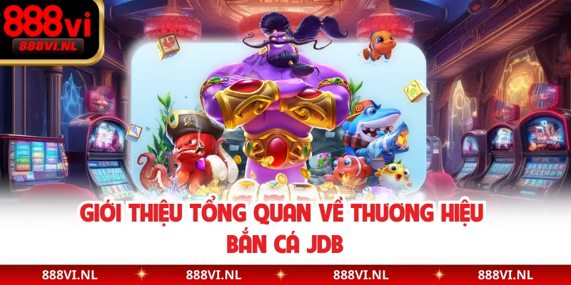 Giới thiệu tổng quan về thương hiệu bắn cá JDB