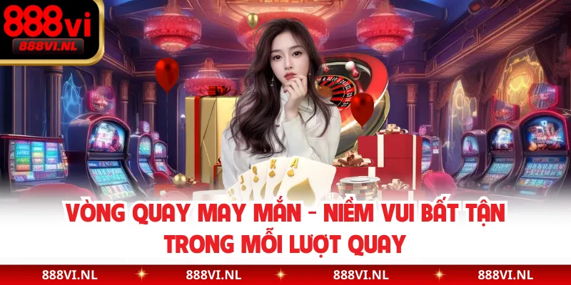 Vòng Quay May Mắn - Niềm Vui Bất Tận Trong Mỗi Lượt Quay